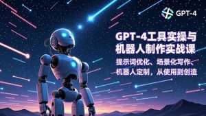GPT-4工具实操与机器人制作实战课：提示词优化、场景化写作、机器人定制，从使用到创造-识享社
