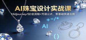 AI珠宝设计实战课：Midjourney/SD全流程+咒语公式，零基础快速出图-识享社