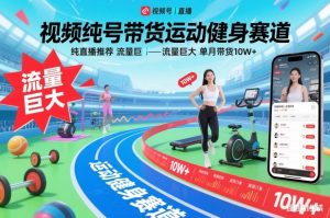 视频号带货运动健身赛道，纯直播推荐，流量巨大，单月带货10W+-识享社