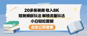 20多条视频收入8K，短视频新玩法，解锁流量玩法，小白轻松复制-识享社