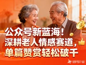 公众号新蓝海！深耕老人情感赛道，单篇赞赏轻松破1k-识享社
