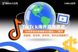 TikTok海外蓝海赛道，TK体育娱乐新闻解说0基础入门教学，流量稳，起号快，带你出海賺美刀-识享社