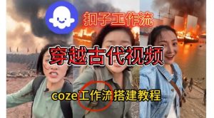 Coze扣子工作流一键生成穿越古代战场直播视频，实操教学通俗易懂-识享社