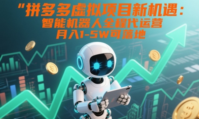 拼多多虚拟项目新机遇：智能机器人全程代运营，月入1-5W可落地【揭秘】-识享社