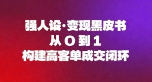 强人设变现黑皮书：从0到1构建高客单成交闭环-识享社