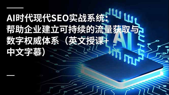 AI时代现代SEO实战系统：帮助企业建立可持续的流量获取与数字权威体系(英文授课+中文字幕 - 识享社-识享社