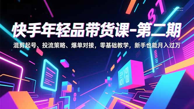 快手年轻品带货课-第二期，混剪起号、投流策略、爆单对接，零基础教学，新手也能月入过万-识享社