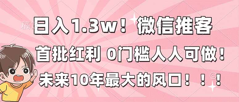 日入1.3w!微信推客,首批红利,未来10年最大的风口,0门槛,人人可做!-识享社