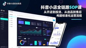 抖音小店全链路SOP课，从开店到投流、从选品到售后，构建标准化运营流程-识享社