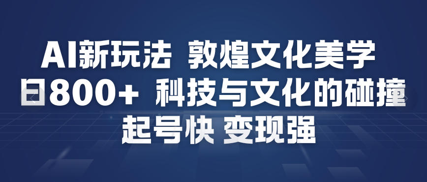AI新玩法，敦煌文化美学，科技与文化的碰撞，起号快变现强-识享社