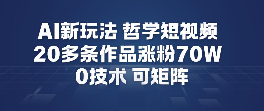 AI新玩法哲学短视频制作教学，20多条作品涨粉70W，0成本赛道，可矩阵