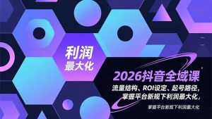 2026抖音全域课，流量结构、ROI设定、起号路径，掌握平台新规下利润最大化-识享社