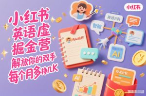 小红书英语虚拟资料掘金营，纯AI操作，解放你的双手，每个月多挣几K-识享社