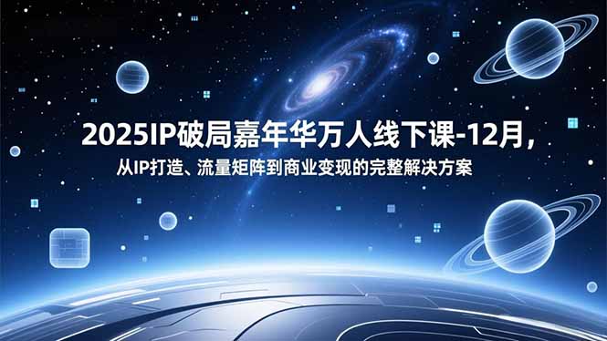 2025IP破局嘉年华万人线下课-12月，从IP打造、流量矩阵到商业变现的完整解决方案 - 识享社-识享社