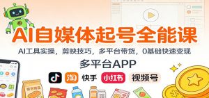 AI自媒体起号全能课：AI工具实操，剪映技巧，多平台带货，0基础快速变现-识享社