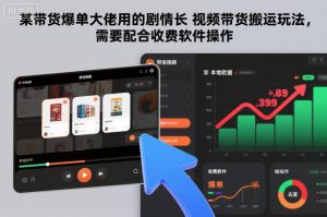 某带货爆单大佬用的剧情长视频带货搬运玩法，需要配合收费软件操作-识享社