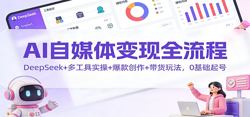 图片[1]-AI自媒体变现全流程：DeepSeek+多工具实操+爆款创作+带货玩法，0基础起号 - 识享社-识享社