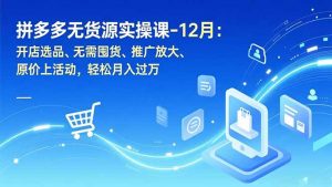 拼多多无货源实操课-12月：开店选品、无需囤货、推广放大、原价上活动，轻松月入过万-识享社