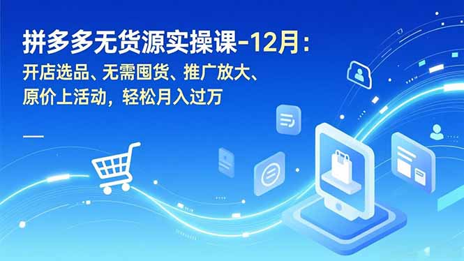 拼多多无货源实操课-12月：开店选品、无需囤货、推广放大、原价上活动，轻松月入过万-识享社