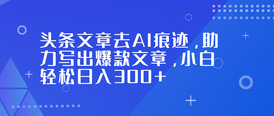 头条文章去AI痕迹，助力写出爆款文章，小白轻松日入300+ - 识享社-识享社