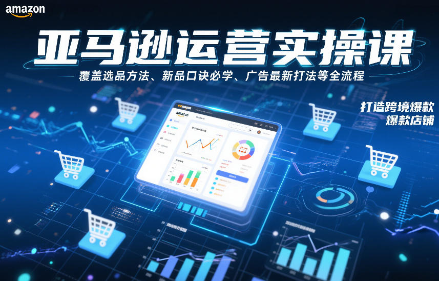 亚马逊运营实操课，覆盖选品方法、新品口诀必学、广告最新打法等全流程，打造跨境爆款店铺 - 识享社-识享社