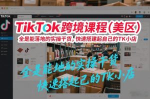 TikTok跨境课程(美区)，全是能落地的实操干货，快速搭建起自己的TK小店-识享社