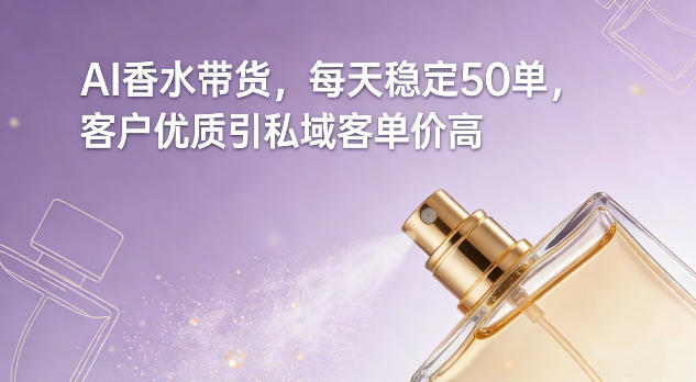AI香水带货，每天稳定50单，客户优质引私域客单价高-识享社