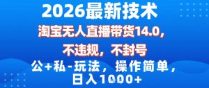 2026最新技术，淘宝无人直播带货14.0，不封号，不违规，公+私玩法，操作简单，日入1k【揭秘】-识享社