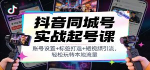 抖音同城号实战起号课：账号设置+标签打造+短视频引流，轻松玩转本地流量-识享社