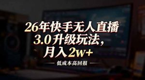 26年快手无人直播3.0升级玩法，低成本高回报，月入2w+-识享社