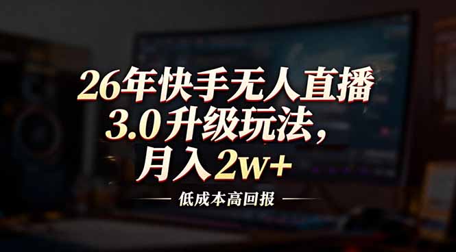 26年快手无人直播3.0升级玩法，低成本高回报，月入2w+-识享社