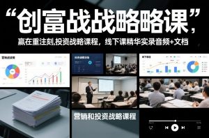 创富战略课，赢在重注时刻，营销和投资战略课程，线下课精华实录音频+文档-识享社