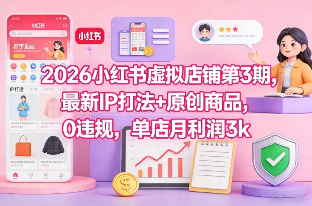 2026小红书虚拟店铺第3期，最新IP打法+原创商品，0违规，单店月利润3k+ - 识享社-识享社