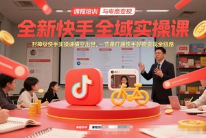 全新快手全域实操课，封神级快手实操课横空出世，一节课打通快手好物变现全链路-识享社