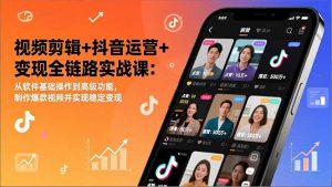 视频剪辑+抖音运营+变现全链路实战课：从软件基础操作到高级功能，制作爆款视频并实现稳定变现-识享社