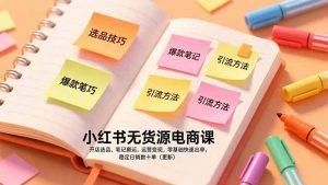 小红书无货源电商课，开店选品、笔记搬运、运营变现，零基础快速出单，稳定日销数十单(更新-识享社