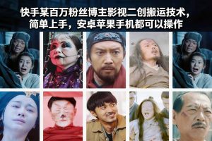 快手某百万粉丝博主影视二创搬运技术，简单上手，安卓苹果手机都可以操作-识享社