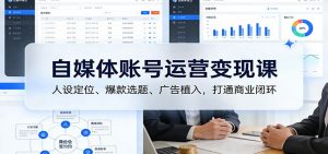 自媒体账号运营变现课：人设定位、爆款选题、广告植入，打通商业闭环-识享社