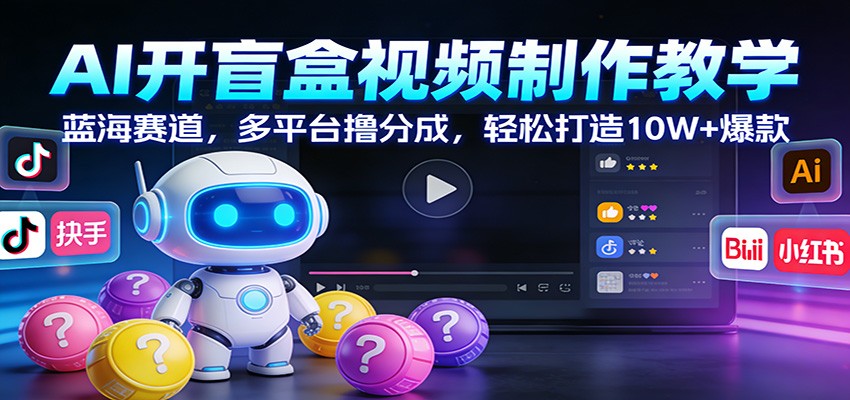 AI开盲盒视频制作教学：蓝海赛道，多平台撸分成，轻松打造10W+爆款-识享社