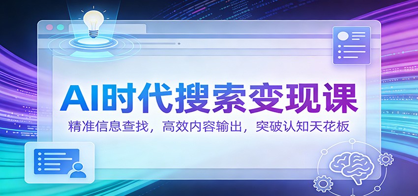AI时代搜索变现课：精准信息查找，高效内容输出，突破认知天花板 - 识享社-识享社