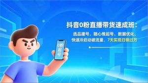 抖音0粉直播带货速成班：选品建号、随心推起号、数据优化，快速冷启动破流量，7天实现日销过万-识享社