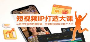 短视频IP打造大课：从定位变现到拍摄剪辑，全流程构建高价值个人IP-识享社