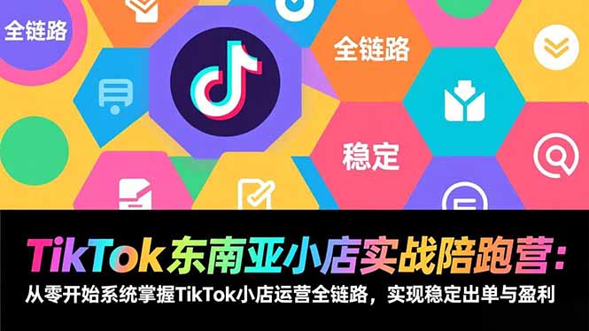 TikTok东南亚小店实战陪跑营:从零开始系统掌握TikTok小店运营全链路,实现稳定出单与盈利 - 识享社-识享社