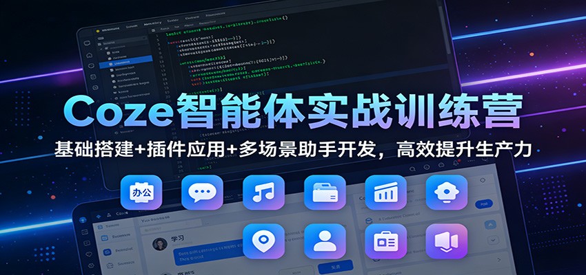 Coze智能体实战训练营：基础搭建+插件应用+多场景助手开发，高效提升生产力 - 识享社-识享社