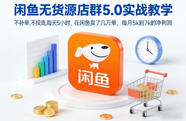 闲鱼无货源店群5.0实战教学，不补单，不投流，每天5小时，在闲鱼卖了几万单，每月5k到7k的净利润-识享社