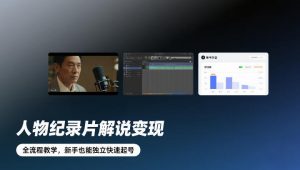 人物纪录片解说变现，全流程教学，新手也能独立快速起号-识享社