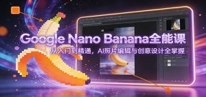 Google Nano Banana全能课：从入门到精通，AI照片编辑与创意设计全掌握-识享社