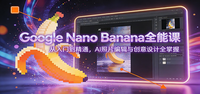 图片[1]-Google Nano Banana全能课：从入门到精通，AI照片编辑与创意设计全掌握 - 识享社-识享社