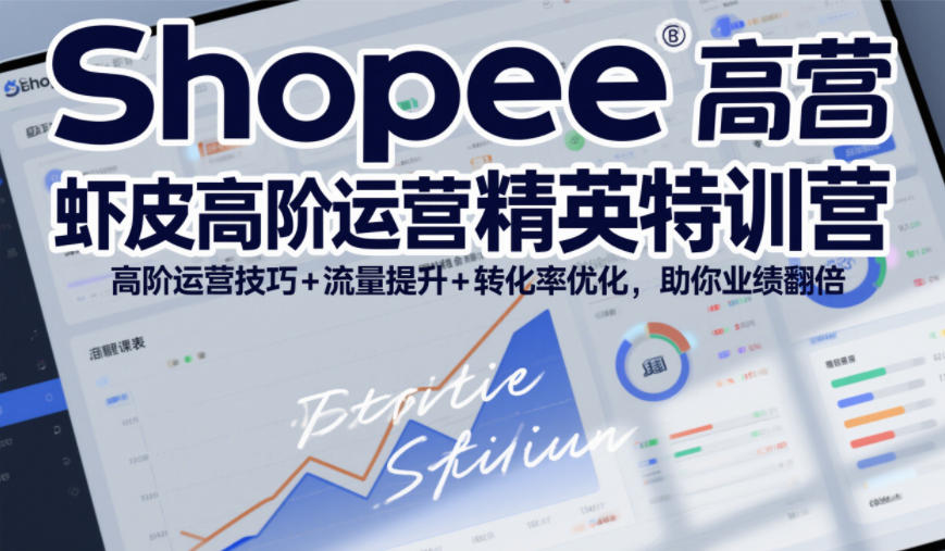Shopee虾皮高阶运营精英特训营，高阶运营技巧+流量提升+转化率优化，助你业绩翻倍-识享社