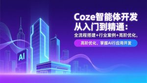 Coze智能体开发从入门到精通:全流程搭建+行业案例+高阶优化,掌握AI应用开发-识享社